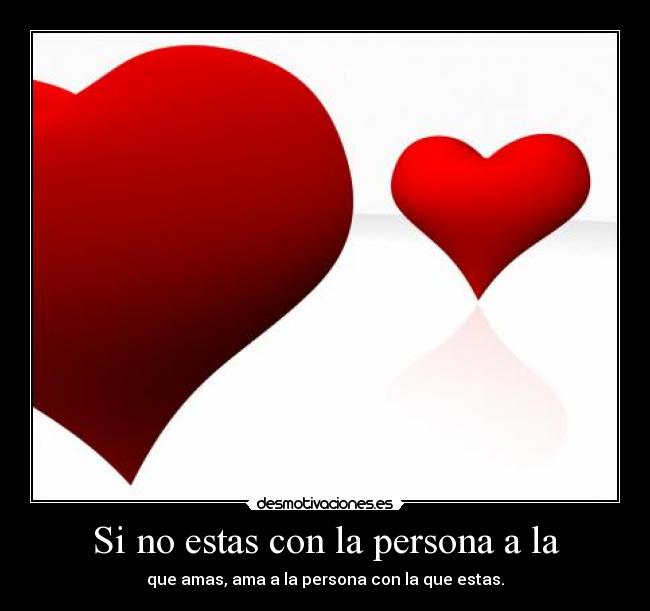 Si no estas con la persona a la - que amas, ama a la persona con la que estas.