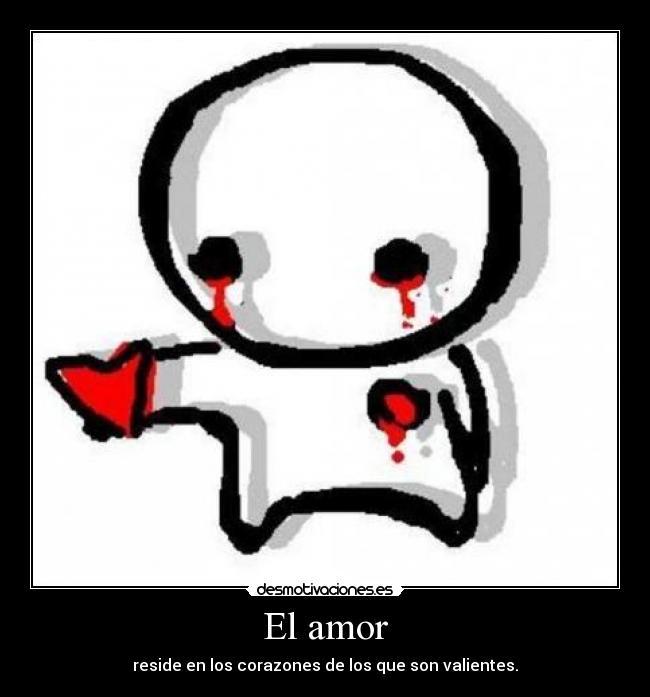 El amor - reside en los corazones de los que son valientes.