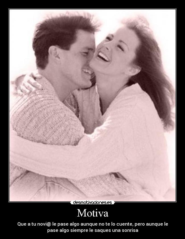Motiva - Que a tu novi@ le pase algo aunque no te lo cuente, pero aunque le
pase algo siempre le saques una sonrisa
