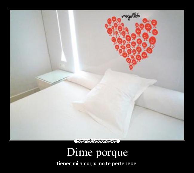 Dime porque - tienes mi amor, si no te pertenece.