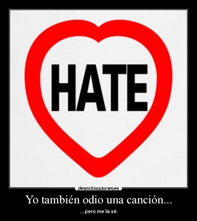 Yo también odio una canción... - ....pero me la sé.