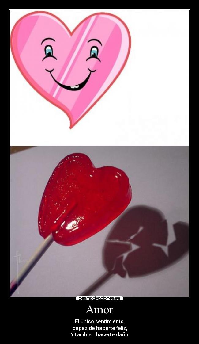 Amor - El unico sentimiento,
capaz de hacerte feliz,
Y tambien hacerte daño