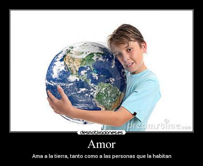 Amor - Ama a la tierra, tanto como a las personas que la habitan