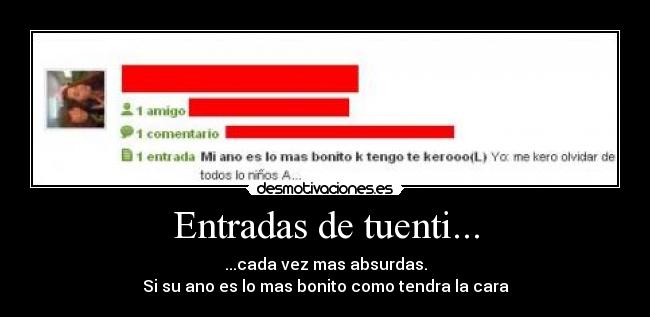 Entradas de tuenti... - ...cada vez mas absurdas.
Si su ano es lo mas bonito como tendra la cara