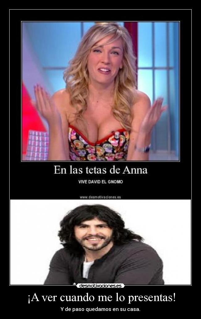 ¡A ver cuando me lo presentas! - Y de paso quedamos en su casa.