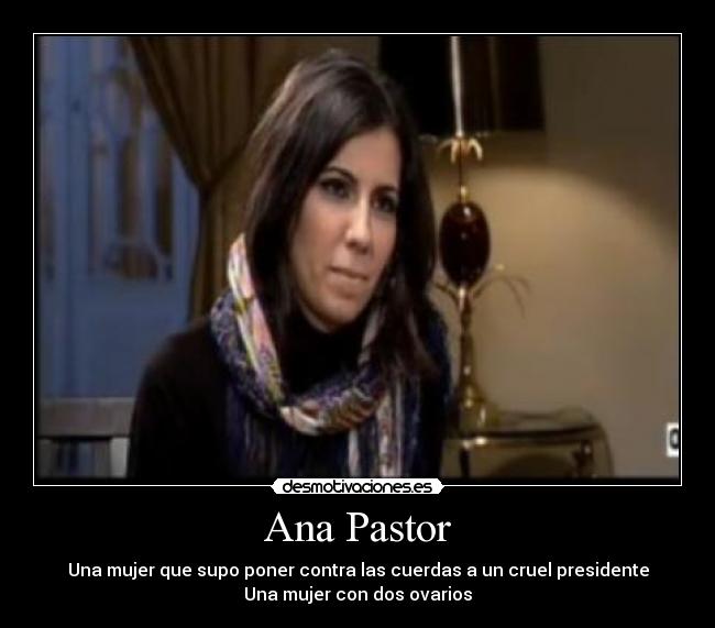 Ana Pastor - Una mujer que supo poner contra las cuerdas a un cruel presidente
Una mujer con dos ovarios