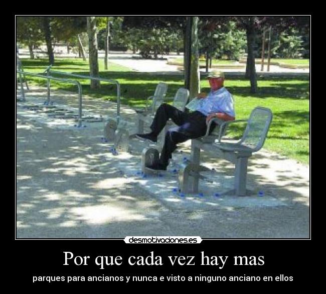 Por que cada vez hay mas -  parques para ancianos y nunca e visto a ninguno anciano en ellos 