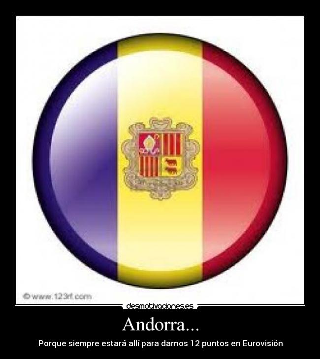 Andorra... - Porque siempre estará allí para darnos 12 puntos en Eurovisión