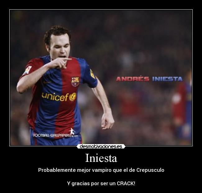 Iniesta - Probablemente mejor vampiro que el de Crepusculo
Y gracias por ser un CRACK!