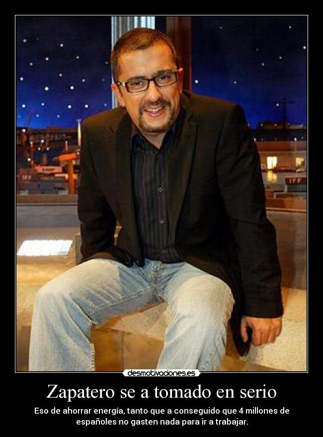 Zapatero se a tomado en serio Desmotivaciones
