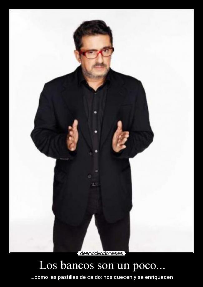 Los bancos son un poco... - ...como las pastillas de caldo: nos cuecen y se enriquecen
