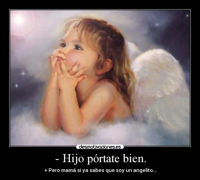 - Hijo pórtate bien. - + Pero mamá si ya sabes que soy un angelito...