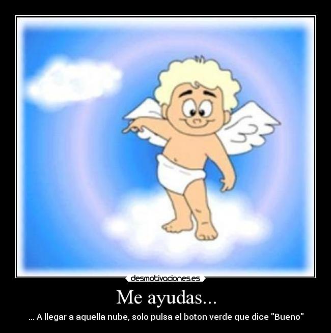 Me ayudas... - ... A llegar a aquella nube, solo pulsa el boton verde que dice Bueno