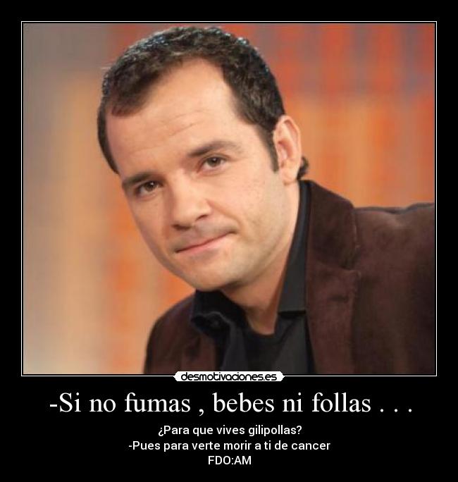 -Si no fumas , bebes ni follas . . . -