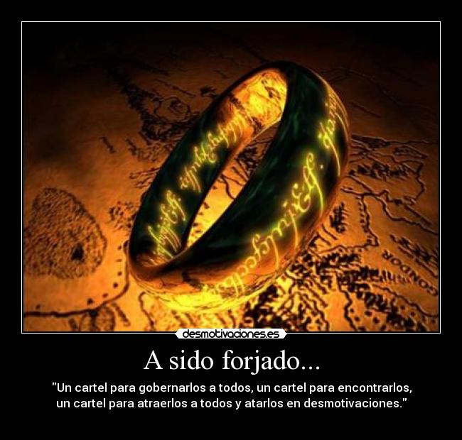 A sido forjado... - Un cartel para gobernarlos a todos, un cartel para encontrarlos,
un cartel para atraerlos a todos y atarlos en desmotivaciones.
