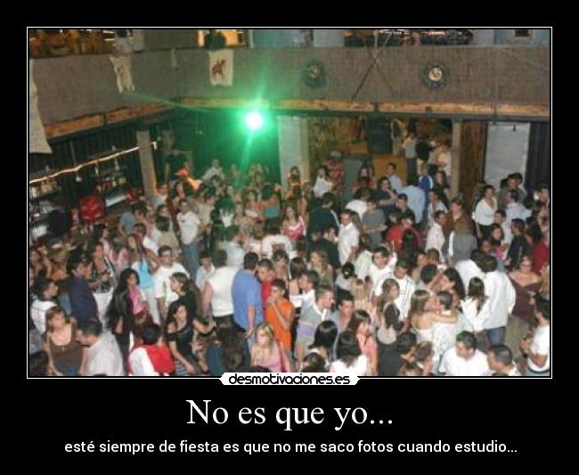 No es que yo... - esté siempre de fiesta es que no me saco fotos cuando estudio...