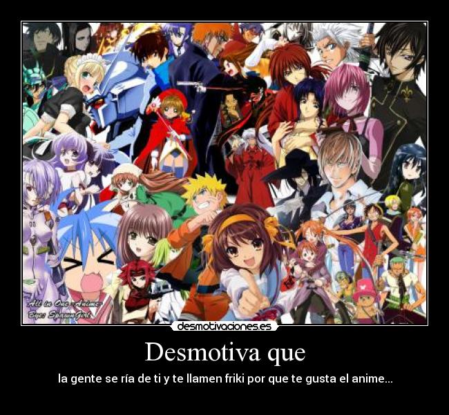 Desmotiva que - la gente se ría de ti y te llamen friki por que te gusta el anime...
