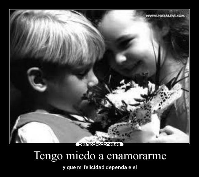 Tengo miedo a enamorarme - y que mi felicidad dependa e el