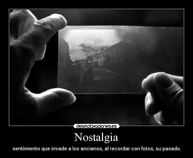 Nostalgia - sentimiento que invade a los ancianos, al recordar con fotos, su pasado.