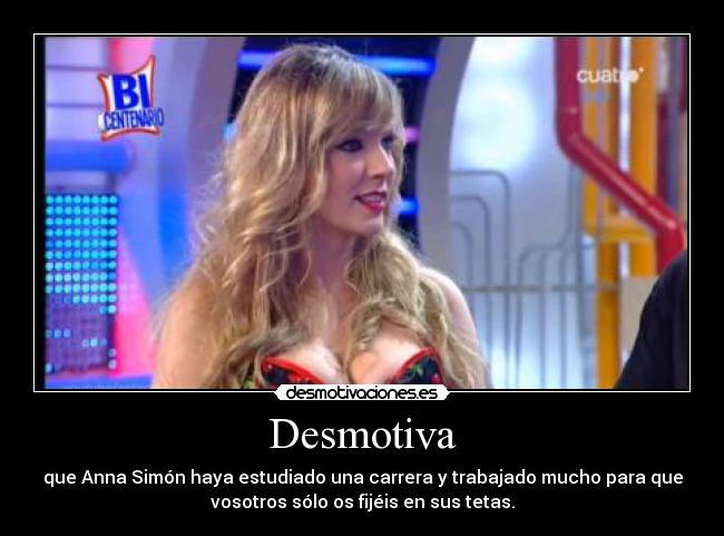 Desmotiva - que Anna Simón haya estudiado una carrera y trabajado mucho para que
vosotros sólo os fijéis en sus tetas.