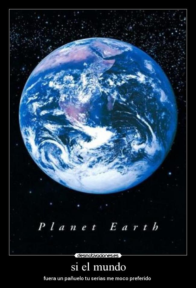si el mundo - fuera un pañuelo tu serias me moco preferido
