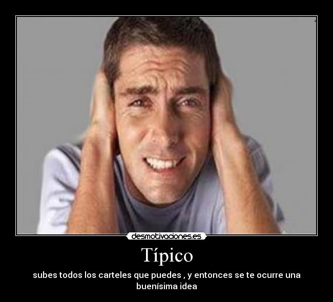 Típico - subes todos los carteles que puedes , y entonces se te ocurre una buenísima idea