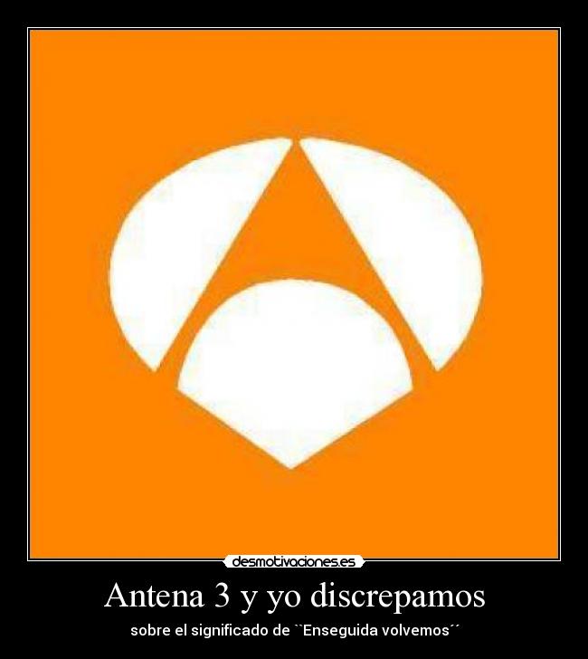 Antena 3 y yo discrepamos - sobre el significado de ``Enseguida volvemos´´