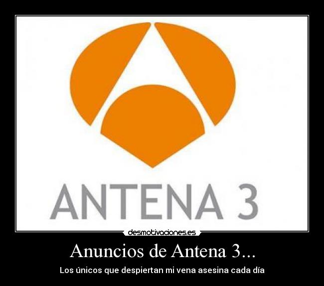 Anuncios de Antena 3... - Los únicos que despiertan mi vena asesina cada día