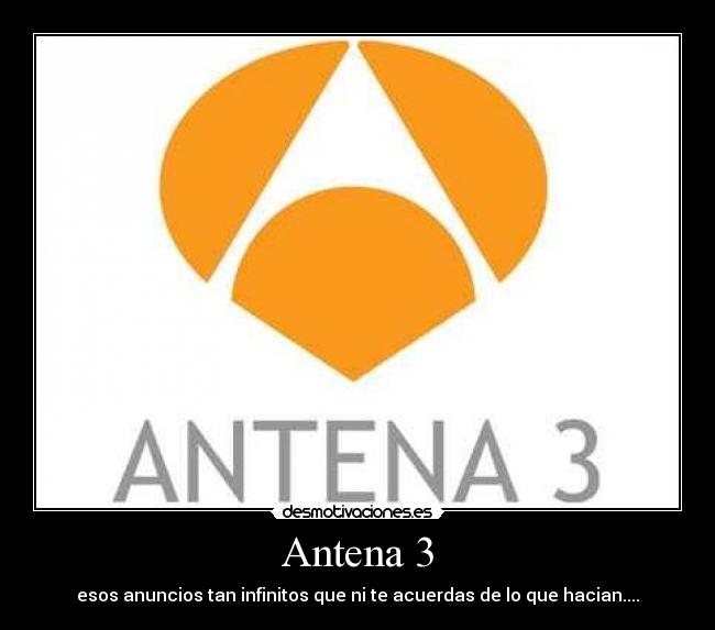 Antena 3 - esos anuncios tan infinitos que ni te acuerdas de lo que hacian....