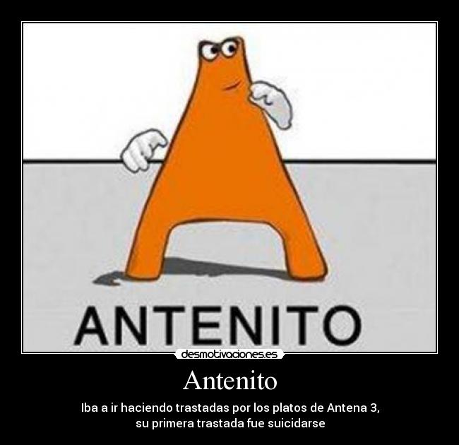 Antenito - Iba a ir haciendo trastadas por los platos de Antena 3,
su primera trastada fue suicidarse