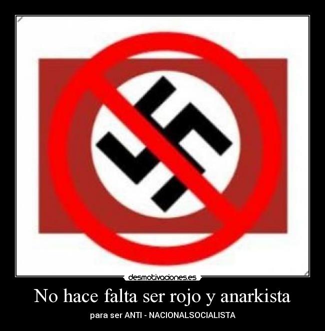 No hace falta ser rojo y anarkista - para ser ANTI - NACIONALSOCIALISTA