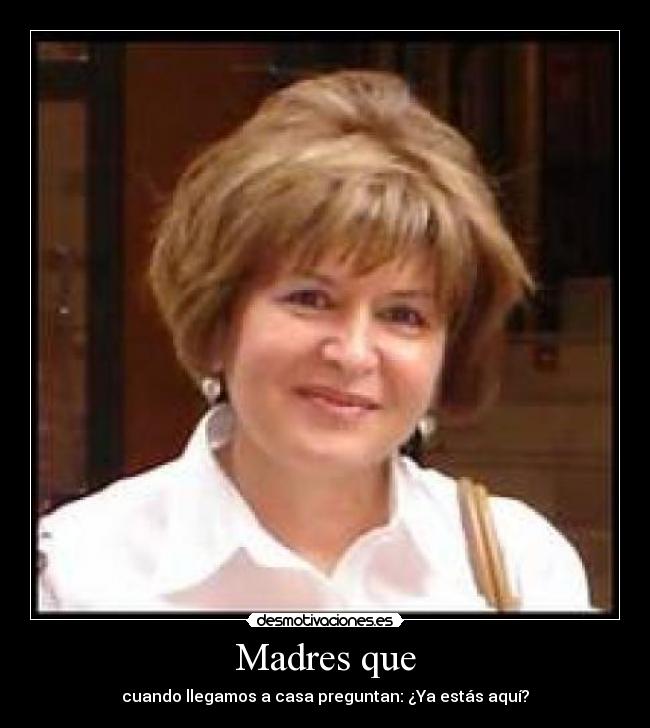 Madres que - cuando llegamos a casa preguntan: ¿Ya estás aquí?