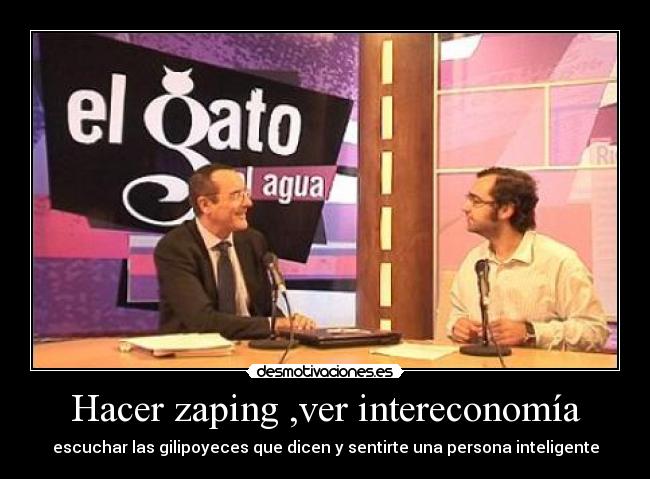 Hacer zaping ,ver intereconomía - escuchar las gilipoyeces que dicen y sentirte una persona inteligente