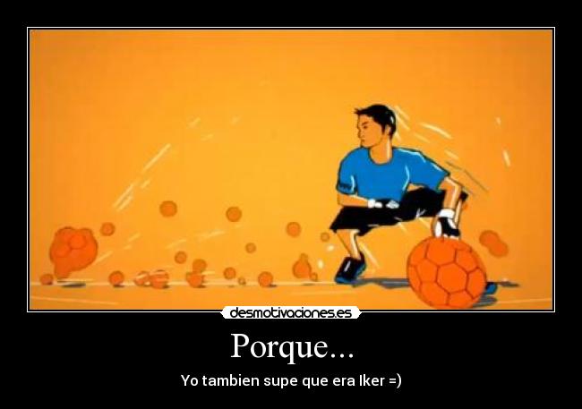 Porque... - Yo tambien supe que era Iker =)