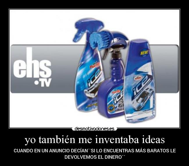 yo también me inventaba ideas - CUANDO EN UN ANUNCIO DECÍAN``SI LO ENCUENTRAS MÁS BARATOS LE
DEVOLVEMOS EL DINERO´´
