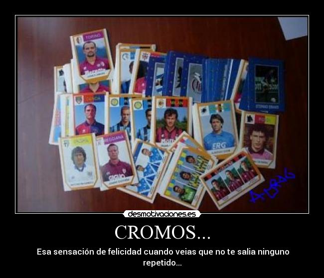 CROMOS... -  Esa sensación de felicidad cuando veias que no te salia ninguno repetido...