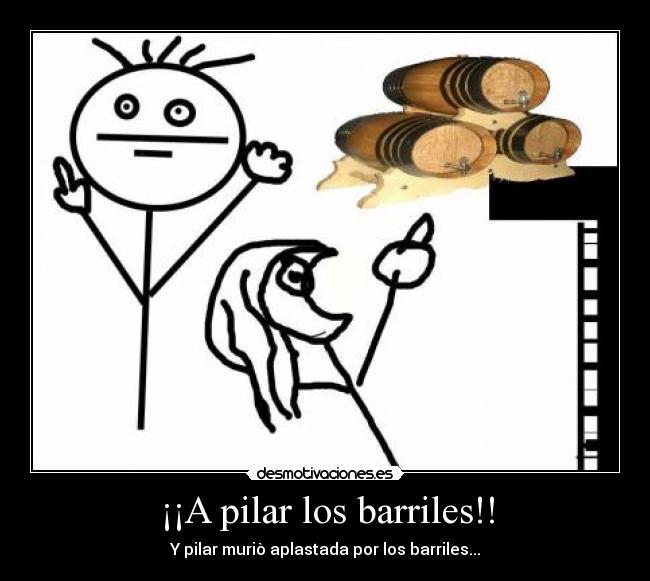 ¡¡A pilar los barriles!! - Y pilar muriò aplastada por los barriles...