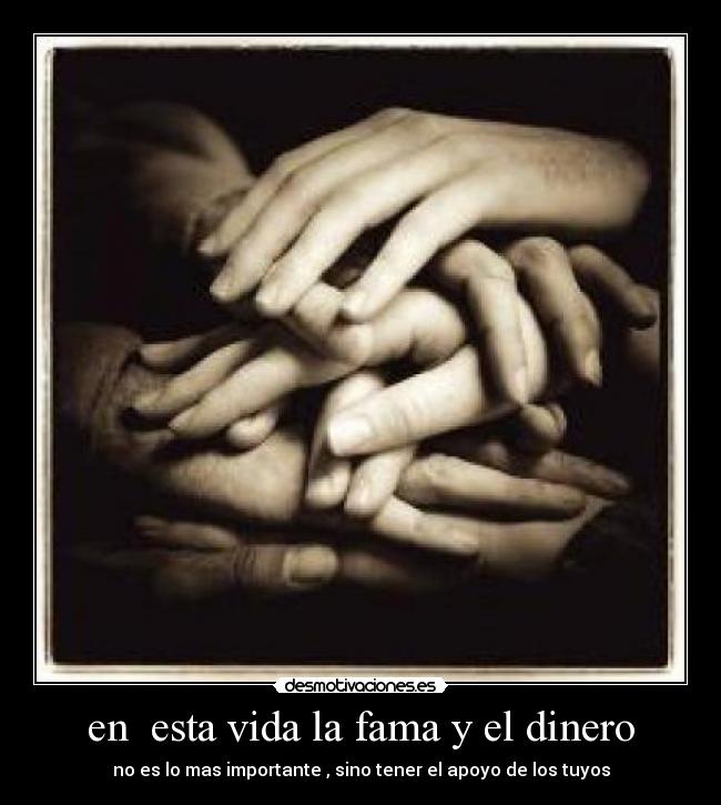 en  esta vida la fama y el dinero - no es lo mas importante , sino tener el apoyo de los tuyos