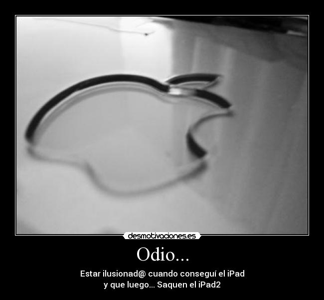 Odio... - Estar ilusionad@ cuando conseguí el iPad
y que luego... Saquen el iPad2