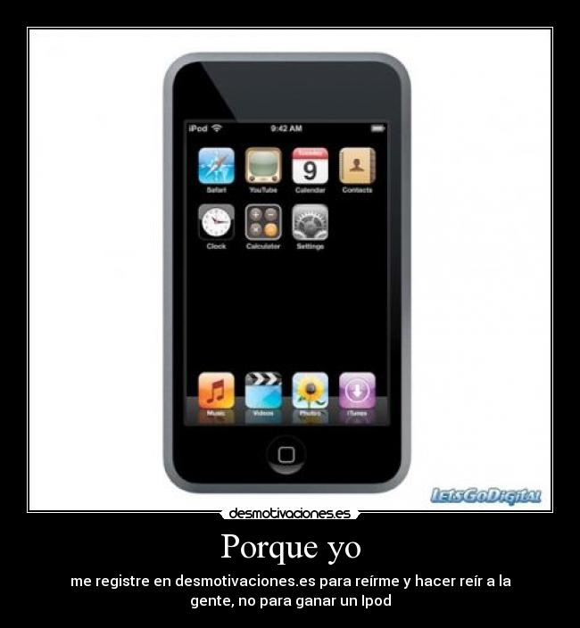 Porque yo - me registre en desmotivaciones.es para reírme y hacer reír a la
gente, no para ganar un Ipod