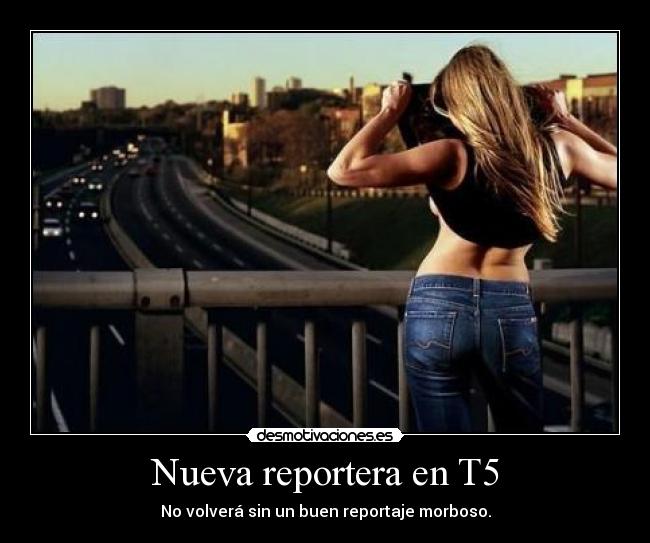 Nueva reportera en T5 - No volverá sin un buen reportaje morboso.