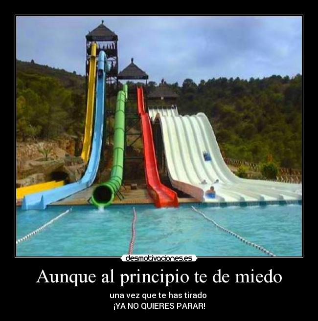 Aunque al principio te de miedo - una vez que te has tirado 
¡YA NO QUIERES PARAR!