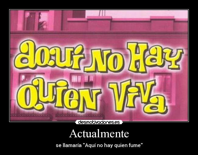 Actualmente - se llamaría Aquí no hay quien fume