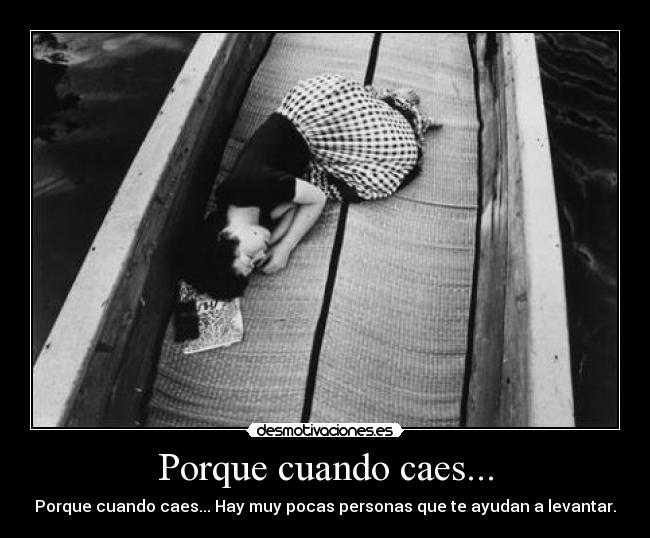 Porque cuando caes... - Porque cuando caes... Hay muy pocas personas que te ayudan a levantar.