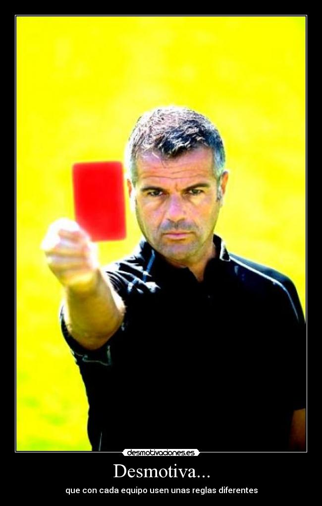 Desmotiva... - que con cada equipo usen unas reglas diferentes