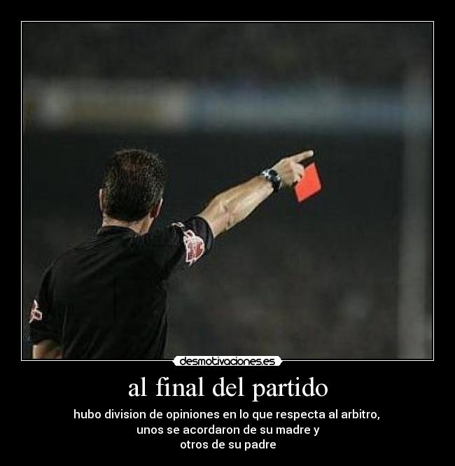 al final del partido - hubo division de opiniones en lo que respecta al arbitro,
unos se acordaron de su madre y
otros de su padre