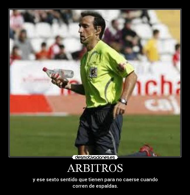 ARBITROS - y ese sexto sentido que tienen para no caerse cuando
corren de espaldas.