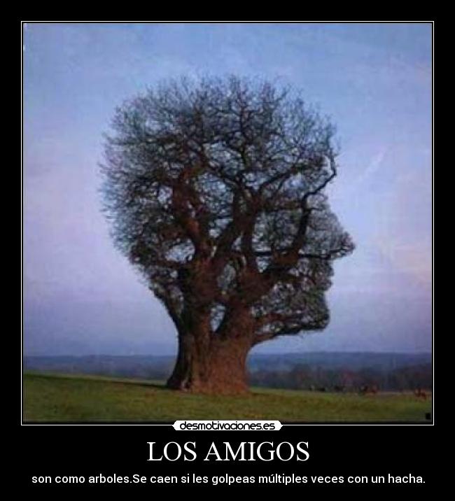 LOS AMIGOS - son como arboles.Se caen si les golpeas múltiples veces con un hacha.