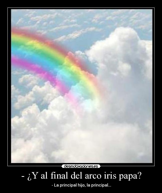 - ¿Y al final del arco iris papa? - 