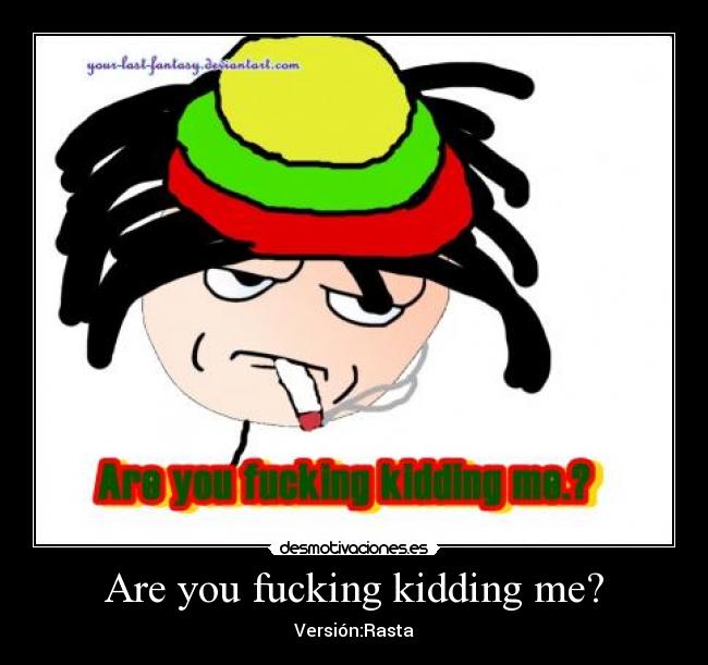 Are you fucking kidding me? -